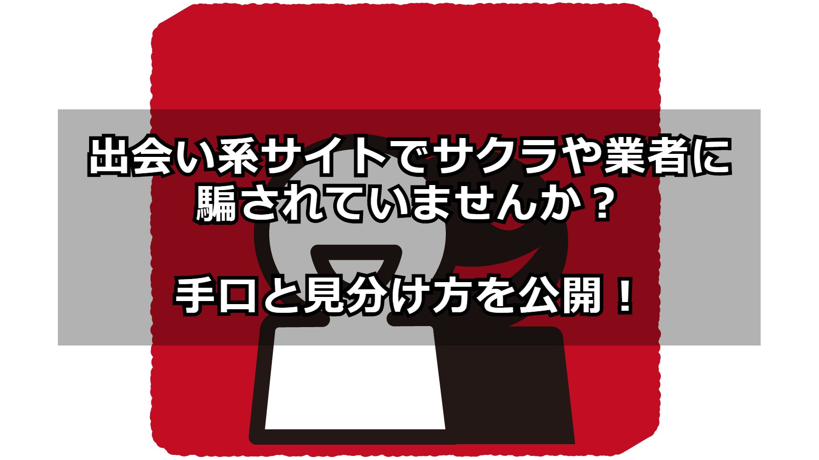 出会い系サイトでサクラや業者に騙されていませんか？ 手口と見分け方を公開！