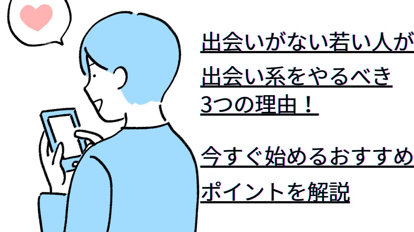 出会いがない若い人が出会い系をやるべき3つの理由！今すぐ始めるべきポイントを解説